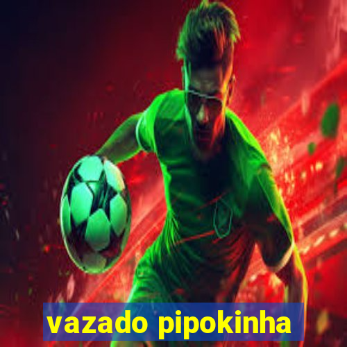 vazado pipokinha